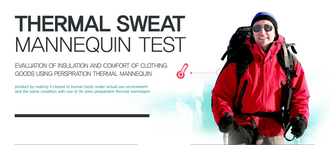 Thermal Sweat Mannequin Test
Evaluation of insulation and comfort of clothing goods using perspiration thermal mannequin
